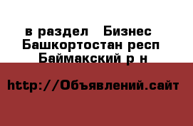  в раздел : Бизнес . Башкортостан респ.,Баймакский р-н